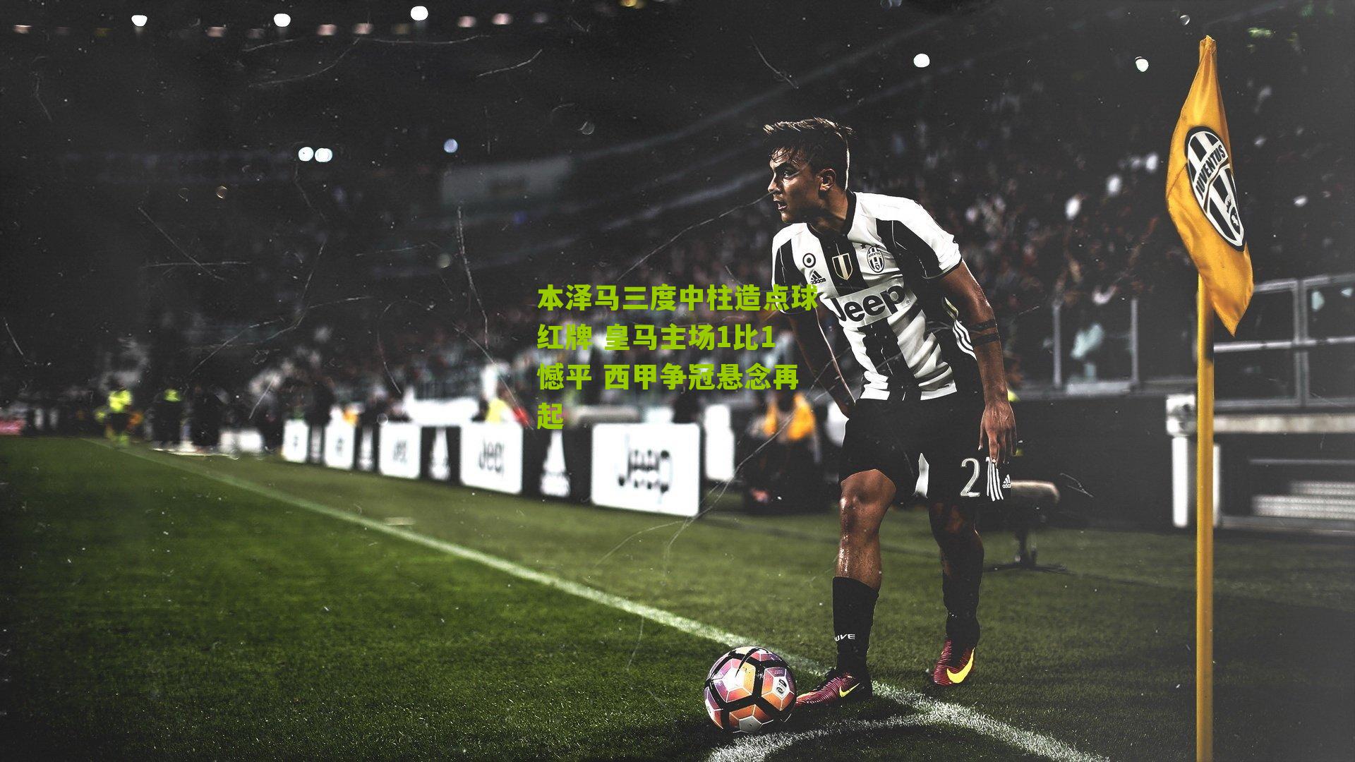 本泽马三度中柱造点球红牌 皇马主场1比1憾平 西甲争冠悬念再起