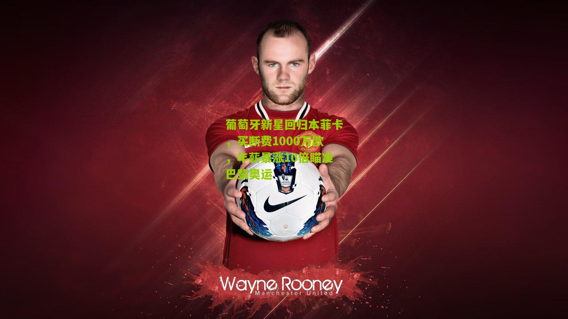 葡萄牙新星回归本菲卡,买断费1000万欧,年薪暴涨10倍瞄准巴黎奥运