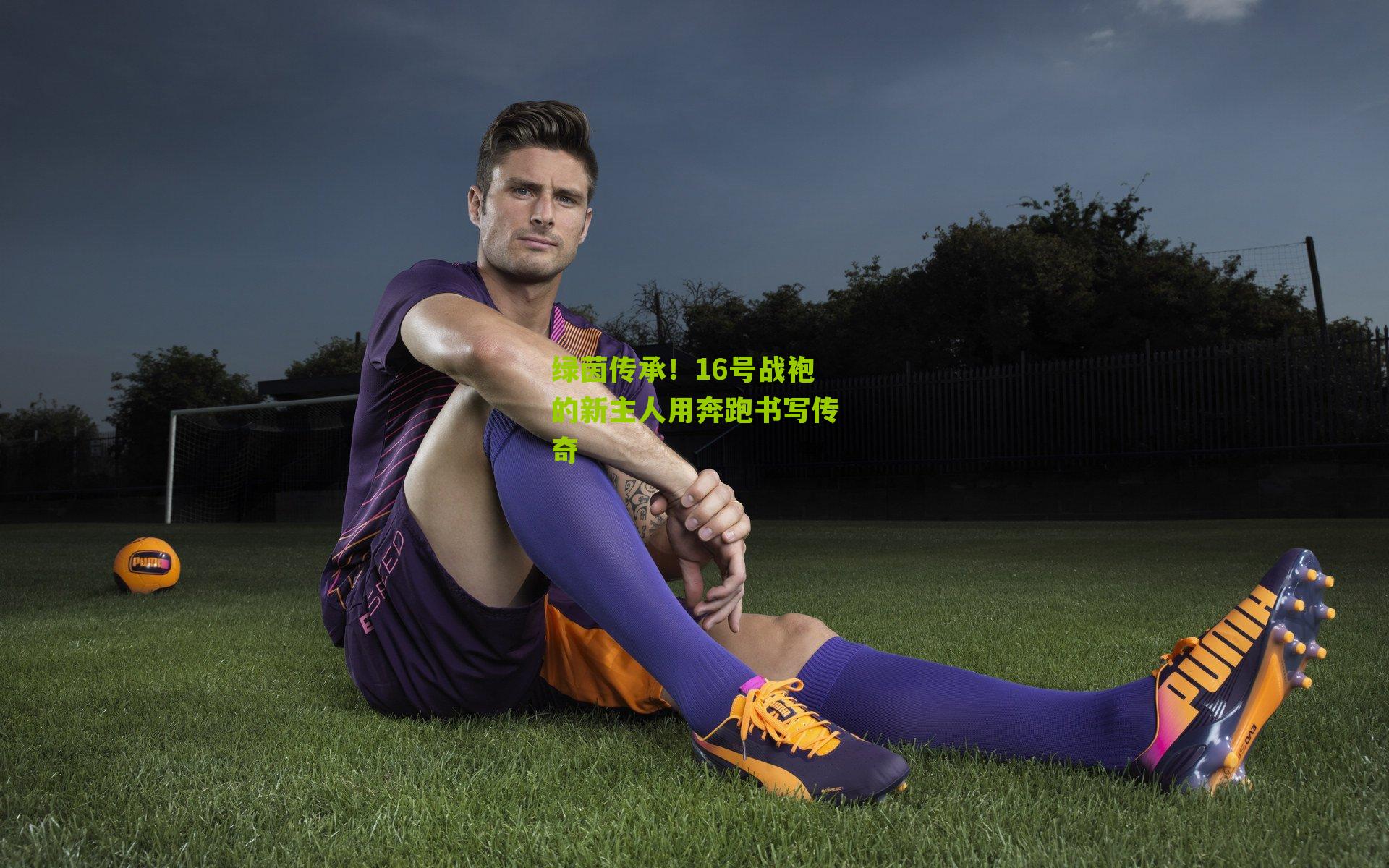 绿茵传承!16号战袍的新主人用奔跑书写传奇
