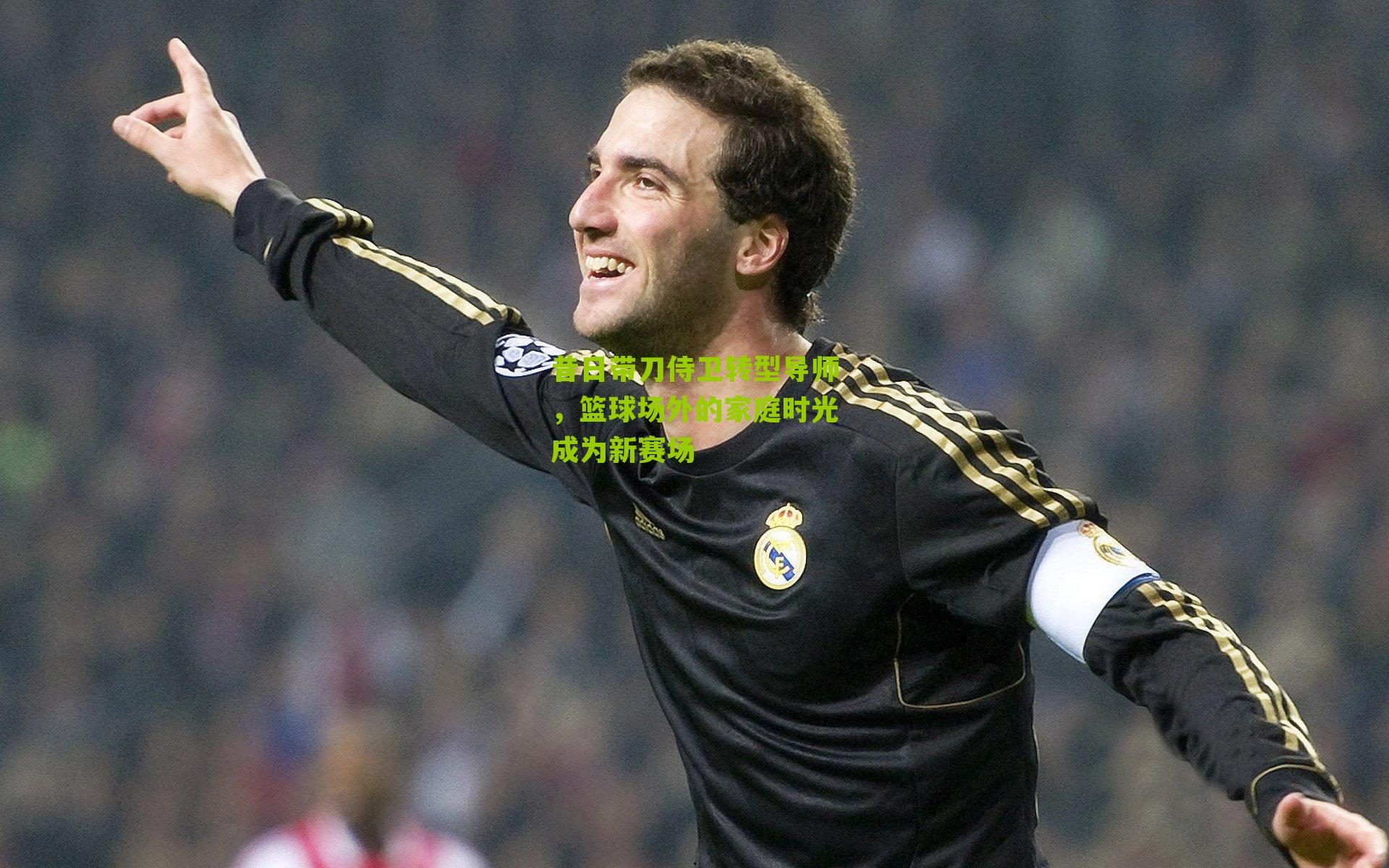 昔日带刀侍卫转型导师，篮球场外的家庭时光成为新赛场