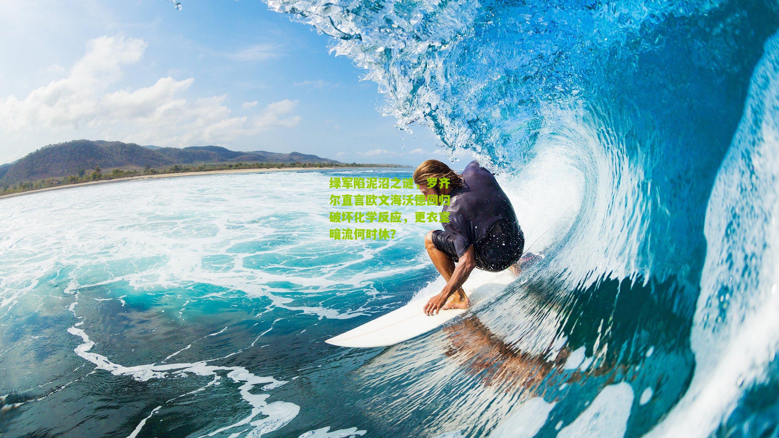 绿军陷泥沼之谜，罗齐尔直言欧文海沃德回归破坏化学反应，更衣室暗流何时休？