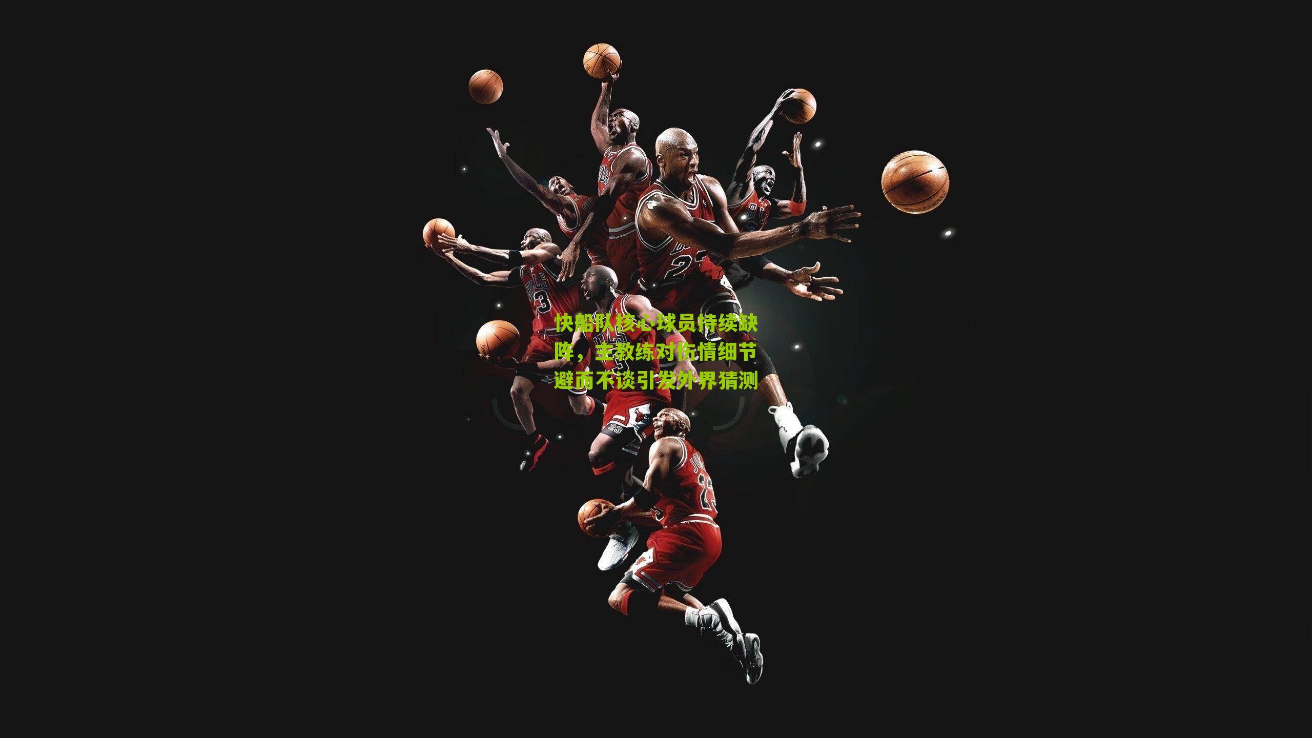 快船队核心球员持续缺阵,主教练对伤情细节避而不谈引发外界猜测