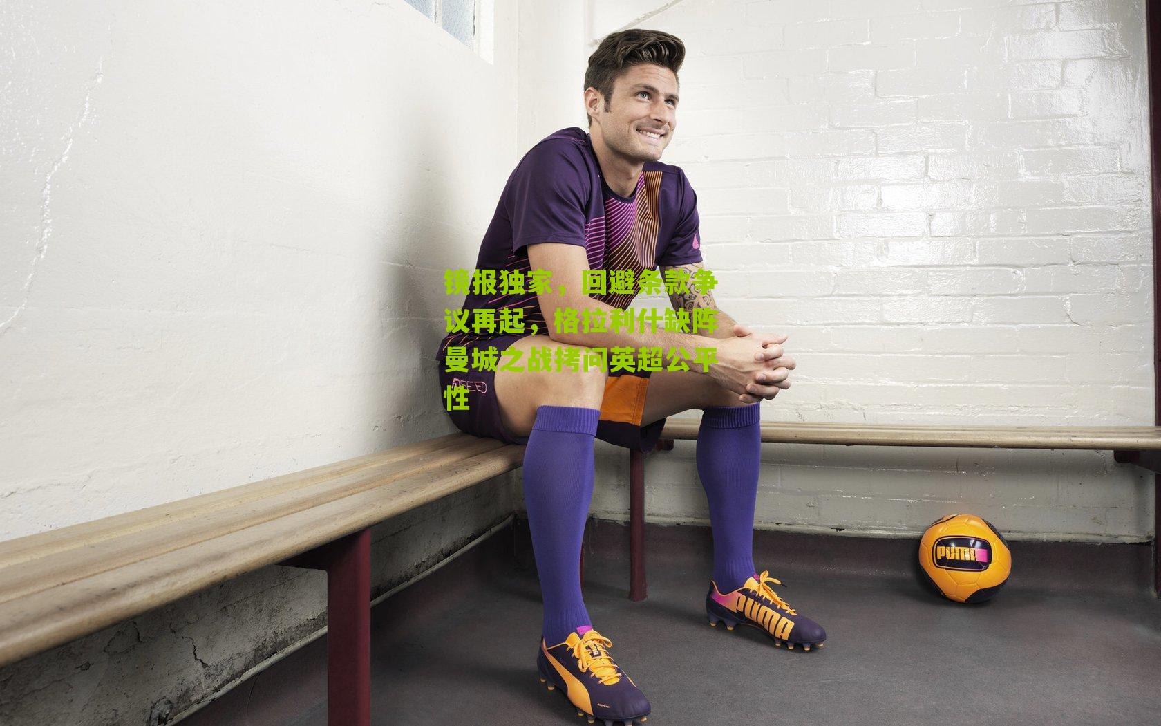 镜报独家，回避条款争议再起，格拉利什缺阵曼城之战拷问英超公平性