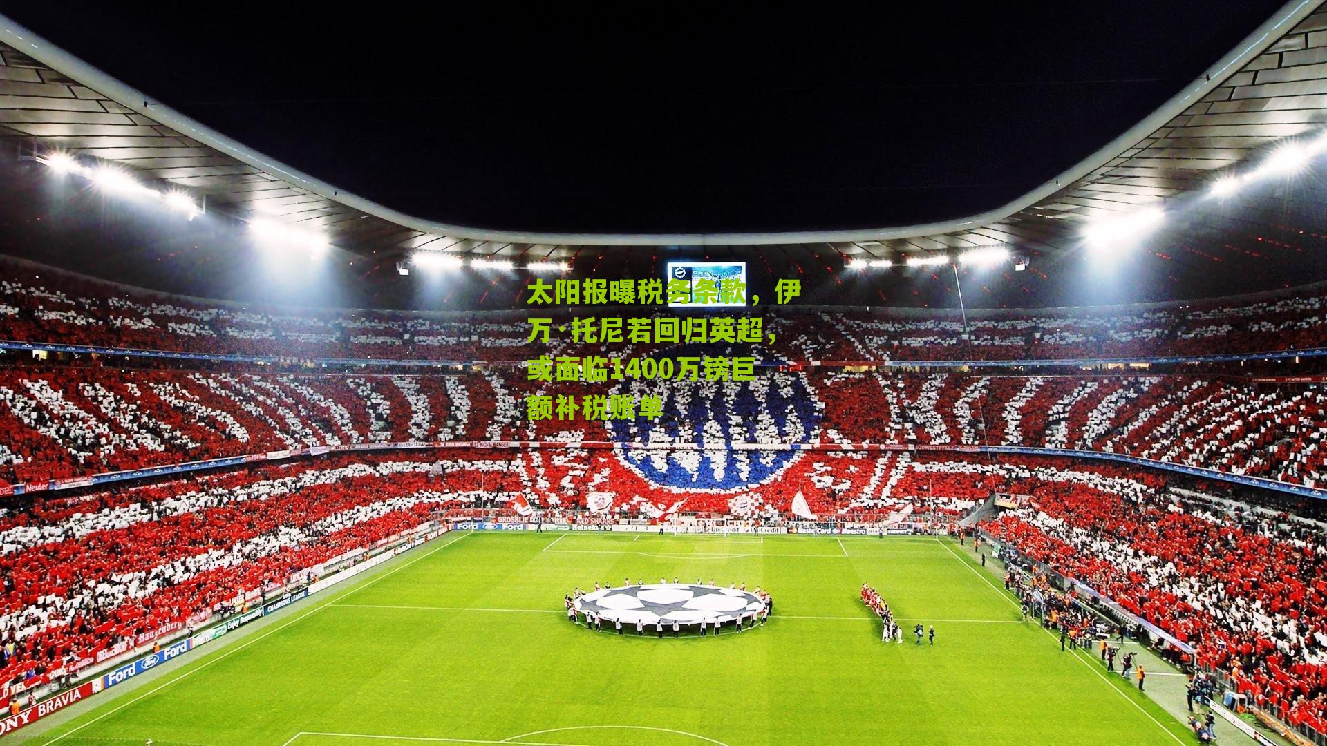 太阳报曝税务条款，伊万·托尼若回归英超，或面临1400万镑巨额补税账单
