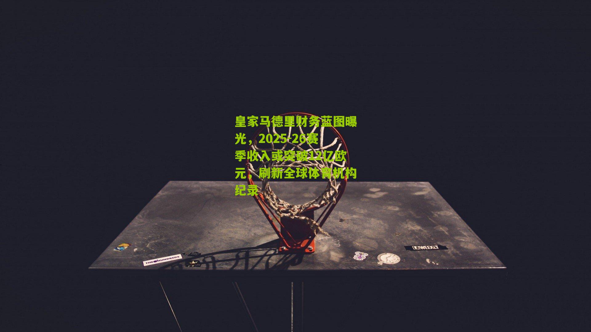皇家马德里财务蓝图曝光，2025-26赛季收入或突破12亿欧元，刷新全球体育机构纪录