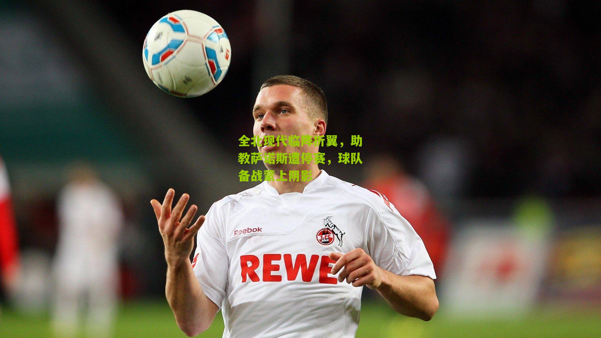 全北现代临阵折翼，助教萨诺斯遭停赛，球队备战蒙上阴影