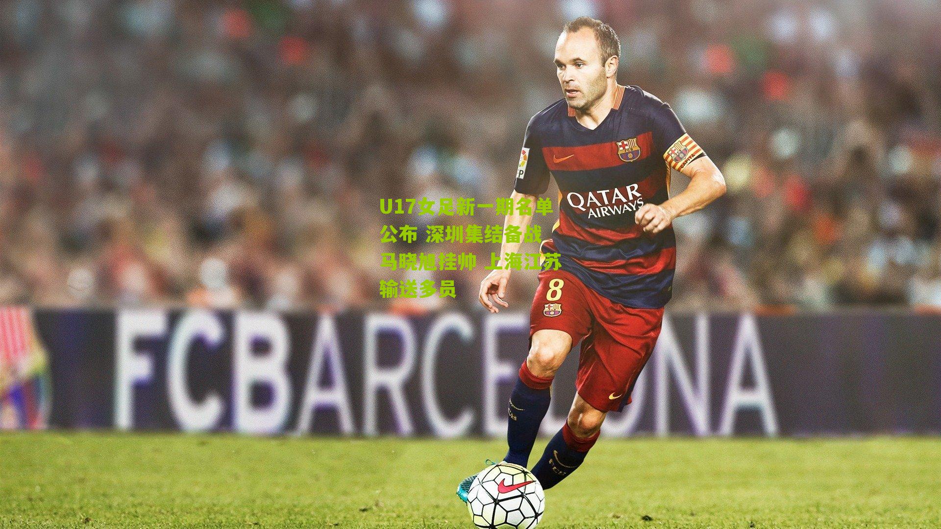U17女足新一期名单公布 深圳集结备战 马晓旭挂帅 上海江苏输送多员