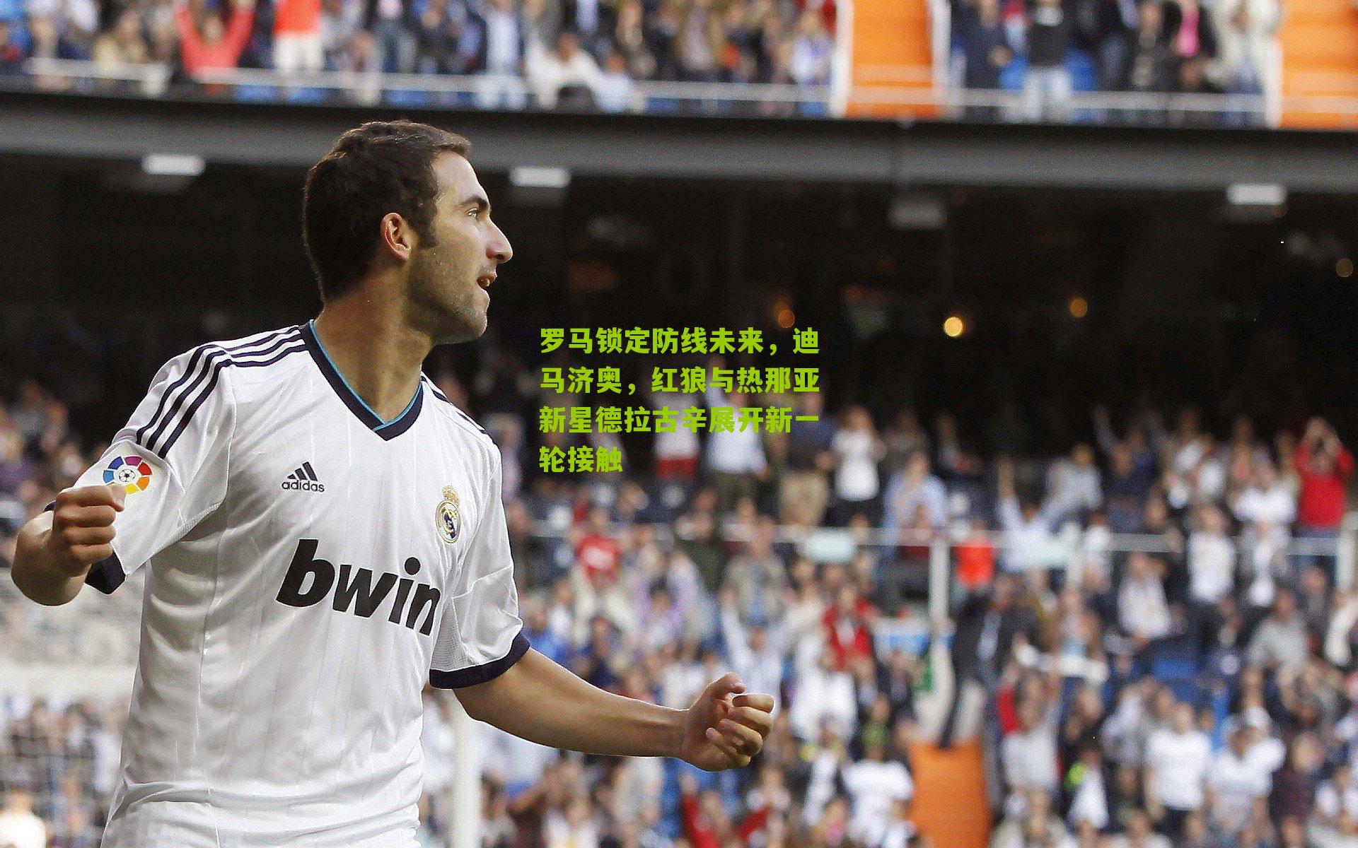 罗马锁定防线未来，迪马济奥，红狼与热那亚新星德拉古辛展开新一轮接触